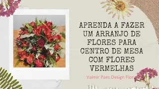 Aprenda a fazer um Arranjo de Flores para centro de mesa com flores vermelhas