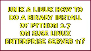 Unix & Linux: How to do a binary install of Python 2.7 on SUSE Linux Enterprise Server 11?