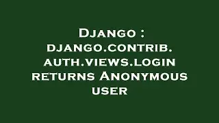 Django : django.contrib.auth.views.login returns Anonymous user