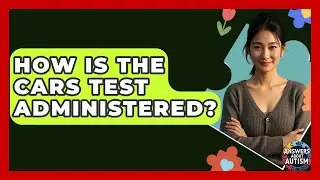 How Is The CARS Test Administered? - Answers About Autism