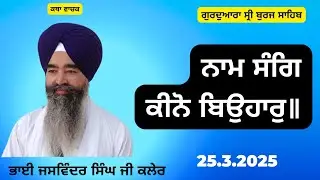 ਨਾਮ ਸੰਗਿ ਕੀਨੋ ਬਿਉਹਾਰੁ॥ Bhai Jaswinder Singh Kaler // Burj Sahib 25.3.2025