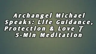 Archangel Michael Speaks: Life Guidance, Protection & Love | 5-Min Meditation