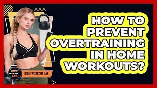 How To Prevent Overtraining In Home Workouts?