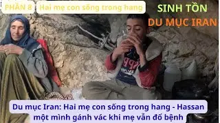 Du mục Iran: P8 Hai mẹ con sống trong hang - Hassan một mình gánh vác khi mẹ vẫn đổ bệnh