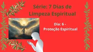 Dia 6 - Proteção Espiritual - Série: 7 Dias de Limpeza Espiritual