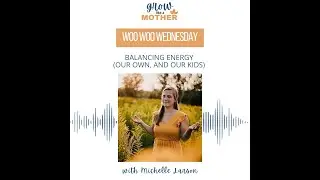 Balancing Energy (our own, AND our kids) with Michelle Larson
