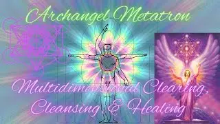 Multidimensional Clearing, Cleansing, Healing & Gratitude W/Archangel Metatron A Guided Meditation
