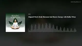 Aligned Work Heals Burnout And Boosts Energy with Baiba Wisse