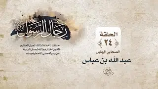 رجال الرسول ﷺ || الحلقة الرابعة والعشرون || عبدالله بن عباس رضي الله عنهما
