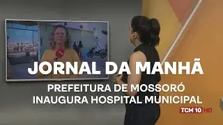 Jornal da Manhã - Prefeitura de Mossoró inaugura Hospital Municipal