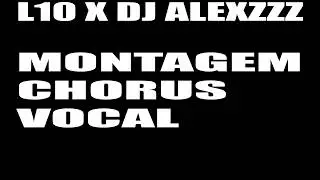 Montagem chorus vocal (@DJALEXZZ  x  L10)