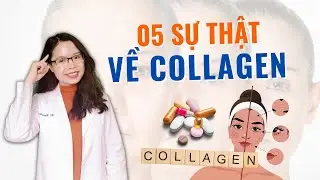 05 Sự thật về collagen - Muốn bổ sung hiệu quả nhất định phải biết - Bác sĩ Nguyên