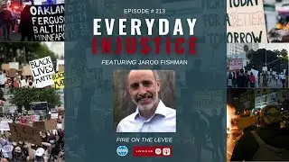 Everyday Injustice Podcast Episode 213 &ndash; Jared Fishman and Fire on the Levee
