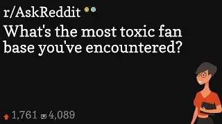 What's the most toxic fan base you've encountered?