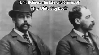 H. H. Holmes: The Life and Crimes of &lsquo;The White City Devil&rsquo; - Episode 81