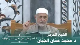 (٥٠) لا تقدم على عمل حتى تتدبر عواقبه .....الشيخ المربي الدكتور محمد غسان الجبان....