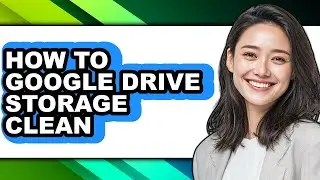 How to Google Drive Storage Clean - Easy Guide