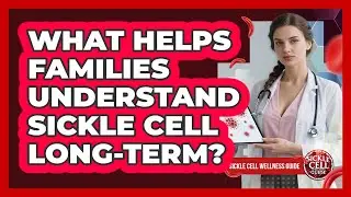 What Helps Families Understand Sickle Cell Long-Term?
