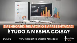 Dashboard, relat&oacute;rio e apresenta&ccedil;&atilde;o: &eacute; tudo a mesma coisa? [Analytics Talks EP 172]