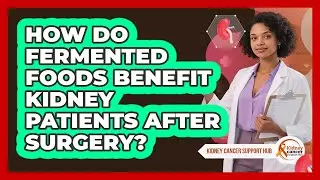 How Do Fermented Foods Benefit Kidney Patients After Surgery? - Kidney Cancer Support Hub