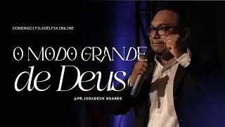 O MODO GRANDE DE DEUS - PR. JOSADECK SOARES | Filad&eacute;lfia Online