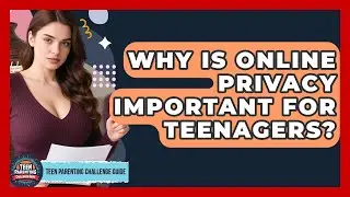 Why Is Online Privacy Important For Teenagers? - Teen Parenting Challenge Guide