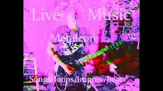 Live Metalcore Music Original Songs plus Loops/Improv/Shred/Beats One Man Crazy Band 10-04-24