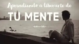 Aprendiendo a LIBERARTE DE TU MENTE  - Eckhart Tolle