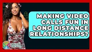 Making Video Calls Fun In Long Distance Relationships? - Holistic Balance And Bliss
