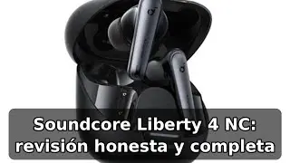 Review completa de Soundcore Liberty 4 NC: cancelaci&oacute;n de ruido y Hi-Res Audio