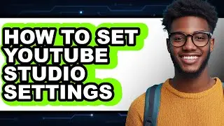 How to Set Youtube Studio Settings (full Guide)