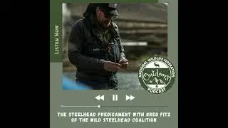 The Steelhead Predicament with Greg Fitz of the Wild Steelhead Coalition.