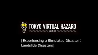 TOKYO VIRTUAL HAZARD [Experiencing a Simulated Disaster：Landslide Disasters]