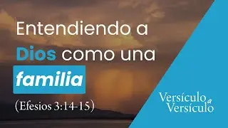 La familia de Dios (Efesios 3:14-15) | Vers&iacute;culo a Vers&iacute;culo