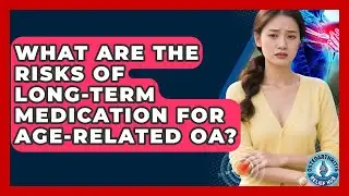 What Are The Risks Of Long-term Medication For Age-related OA? - Osteoarthritis Relief Hub