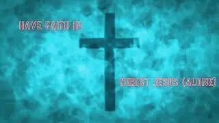 Have Faith In Christ Jesus (Alone)-The Gospel