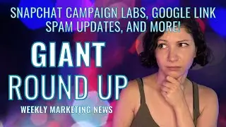 Giant Round Up: Snapchat Campaign Labs, Google Link Spam Updates, and More!