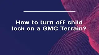 How to turn off child lock on a GMC Terrain?