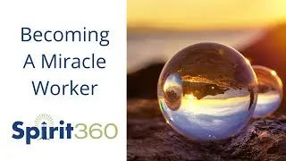 Spirit360: Becoming A Miracle Worker