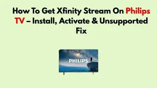 Как подключить Xfinity Stream к телевизору Philips &mdash; установка, активация и устранение проблемы с...