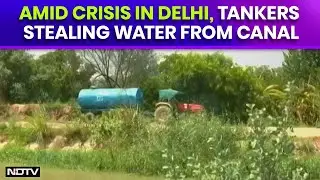Delhi Water Crisis | Amid Crisis In Delhi, Tankers Stealing Water From Canal, NDTV Finds
