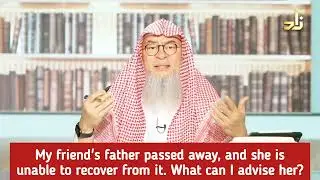 My friend's dad passed away & she's unable to recover from it, what can I advise her assim al hakeem