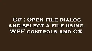 C# : Open file dialog and select a file using WPF controls and C#