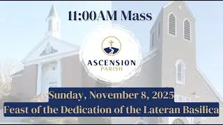 Ascension Parish - Feast of the Dedication of the Lateran Basilica, November 9, 2025 - 11:00 AM Mass