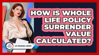How Is Whole Life Policy Surrender Value Calculated?
