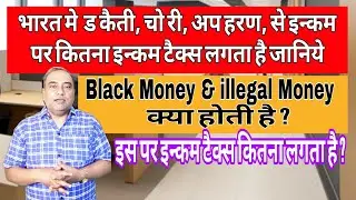 डकैती चोरी, अपहरण, स्मगलिंग आदि गैर कानूनी इनकम पर कितना टैक्स लगता गए  Income Tax on Black Money