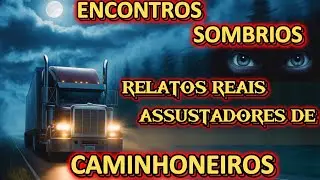 ENCONTROS SOMBRIOS   RELATOS REAIS ASSUSTADORES DE CAMINHONEIROS #noitesdearrepios #caminhoneiros