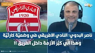 ناصر البدوي: النادي الافريقي في وضعيّة كارثيّة وهذا الّي كبّر الأزمة داخل الفريق !!