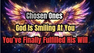 Chosen One : God Is Smiling At You: You’ve Finally Fulfilled His Will