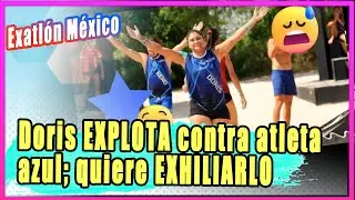 Exatl&oacute;n M&eacute;xico: Doris del Moral EXPLOTA conta atleta azul; quiere EXHILIARLO del reality